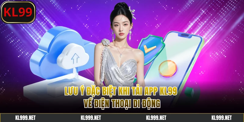Lưu ý đặc biệt khi tải app KL99 về điện thoại