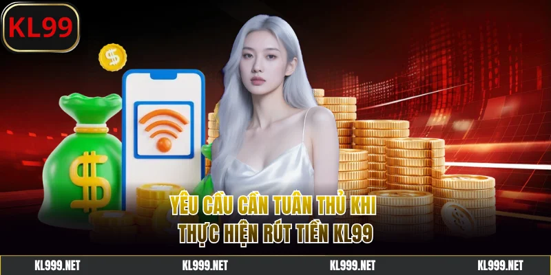 Yêu cầu cần tuân thủ khi rút tiền KL99